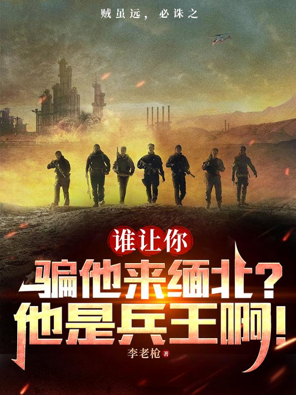 谁让你骗他来缅北？他是兵王啊！